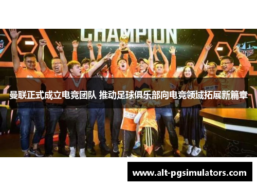 曼联正式成立电竞团队 推动足球俱乐部向电竞领域拓展新篇章 曼联正式成立电竞团队 推动足球俱乐部向电竞领域拓展新篇章