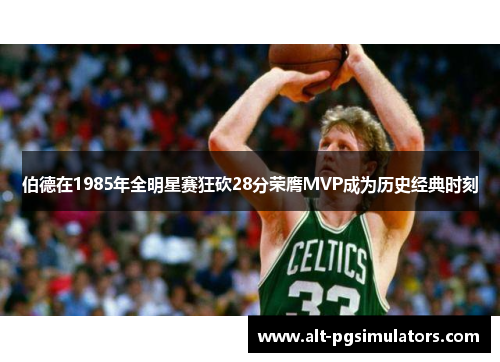 伯德在1985年全明星赛狂砍28分荣膺MVP成为历史经典时刻 伯德在1985年全明星赛狂砍28分荣膺MVP成为历史经典时刻