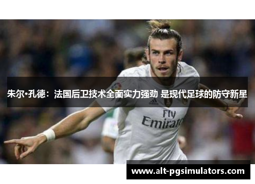 朱尔·孔德:法国后卫技术全面实力强劲 是现代足球的防守新星 朱尔·孔德:法国后卫技术全面实力强劲 是现代足球的防守新星