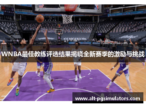 WNBA最佳教练评选结果揭晓全新赛季的激励与挑战 WNBA最佳教练评选结果揭晓全新赛季的激励与挑战