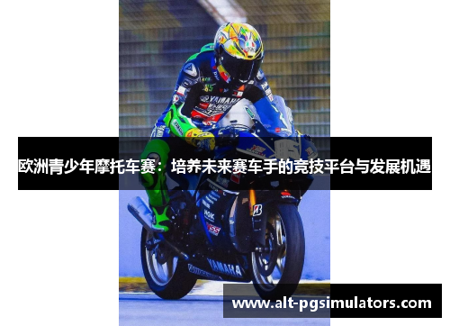 欧洲青少年摩托车赛:培养未来赛车手的竞技平台与发展机遇 欧洲青少年摩托车赛:培养未来赛车手的竞技平台与发展机遇