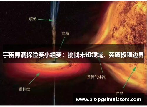 宇宙黑洞探险赛小组赛:挑战未知领域,突破极限边界 宇宙黑洞探险赛小组赛:挑战未知领域,突破极限边界