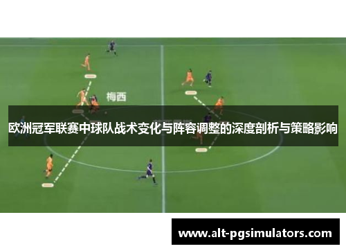 欧洲冠军联赛中球队战术变化与阵容调整的深度剖析与策略影响 欧洲冠军联赛中球队战术变化与阵容调整的深度剖析与策略影响