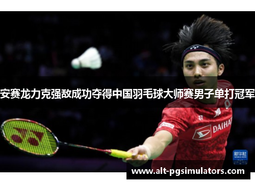 安赛龙力克强敌成功夺得中国羽毛球大师赛男子单打冠军 安赛龙力克强敌成功夺得中国羽毛球大师赛男子单打冠军