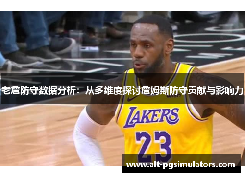 老詹防守数据分析:从多维度探讨詹姆斯防守贡献与影响力 老詹防守数据分析:从多维度探讨詹姆斯防守贡献与影响力