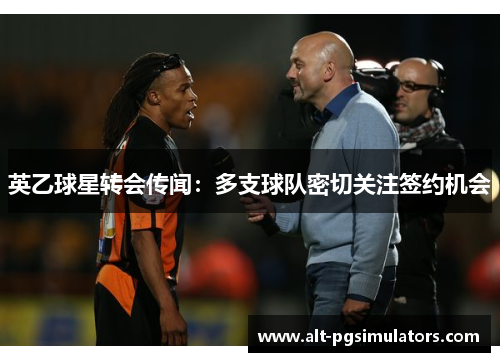 英乙球星转会传闻:多支球队密切关注签约机会 英乙球星转会传闻:多支球队密切关注签约机会