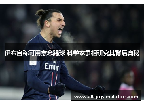 伊布自称可用意念踢球 科学家争相研究其背后奥秘 伊布自称可用意念踢球 科学家争相研究其背后奥秘