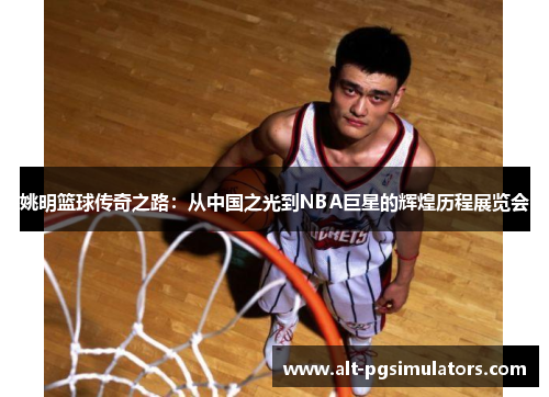 姚明篮球传奇之路:从中国之光到NBA巨星的辉煌历程展览会 姚明篮球传奇之路:从中国之光到NBA巨星的辉煌历程展览会