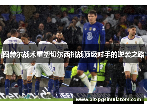 图赫尔战术重塑切尔西挑战顶级对手的逆袭之路 图赫尔战术重塑切尔西挑战顶级对手的逆袭之路
