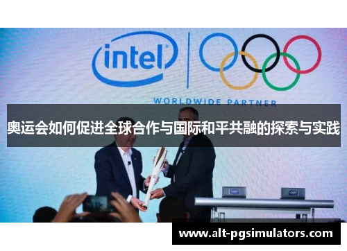 奥运会如何促进全球合作与国际和平共融的探索与实践 奥运会如何促进全球合作与国际和平共融的探索与实践