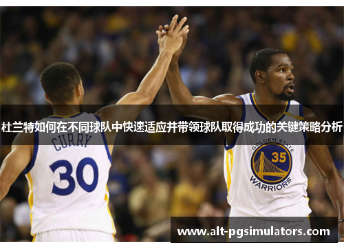 杜兰特如何在不同球队中快速适应并带领球队取得成功的关键策略分析 杜兰特如何在不同球队中快速适应并带领球队取得成功的关键策略分析