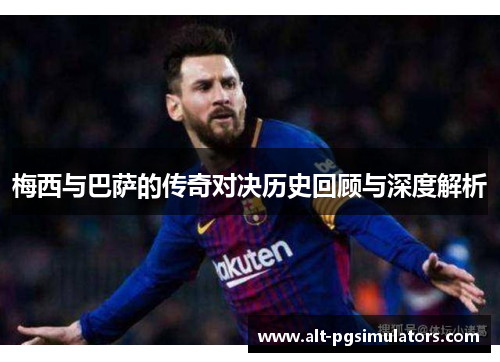 梅西与巴萨的传奇对决历史回顾与深度解析 梅西与巴萨的传奇对决历史回顾与深度解析