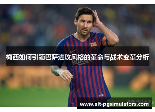 梅西如何引领巴萨进攻风格的革命与战术变革分析 梅西如何引领巴萨进攻风格的革命与战术变革分析