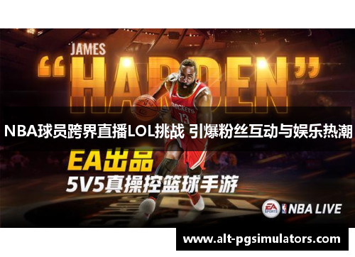 NBA球员跨界直播LOL挑战 引爆粉丝互动与娱乐热潮