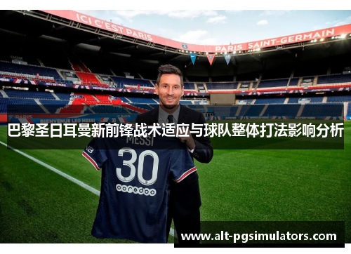 巴黎圣日耳曼新前锋战术适应与球队整体打法影响分析 巴黎圣日耳曼新前锋战术适应与球队整体打法影响分析
