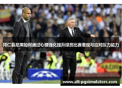 拜仁慕尼黑如何通过心理强化提升球员比赛表现与应对压力能力 拜仁慕尼黑如何通过心理强化提升球员比赛表现与应对压力能力