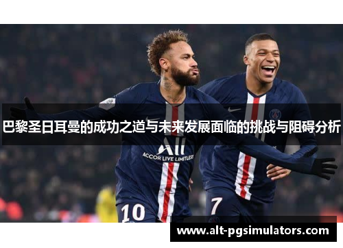 巴黎圣日耳曼的成功之道与未来发展面临的挑战与阻碍分析 巴黎圣日耳曼的成功之道与未来发展面临的挑战与阻碍分析
