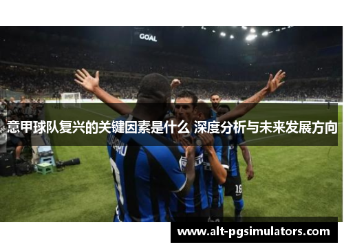 意甲球队复兴的关键因素是什么 深度分析与未来发展方向