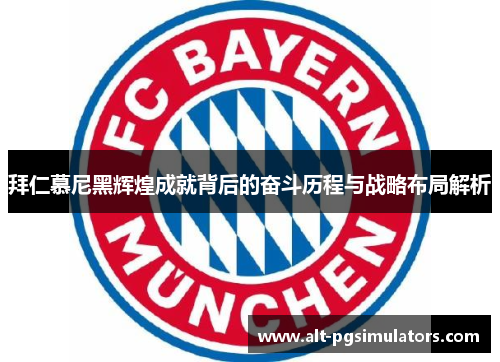 拜仁慕尼黑辉煌成就背后的奋斗历程与战略布局解析