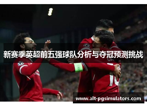 新赛季英超前五强球队分析与夺冠预测挑战