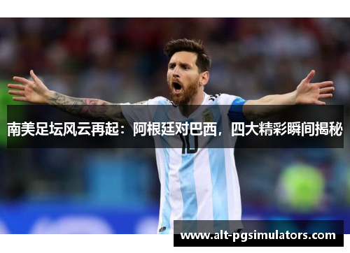 南美足坛风云再起：阿根廷对巴西，四大精彩瞬间揭秘