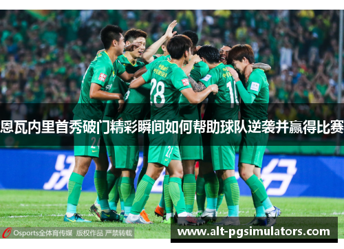 恩瓦内里首秀破门精彩瞬间如何帮助球队逆袭并赢得比赛 恩瓦内里首秀破门精彩瞬间如何帮助球队逆袭并赢得比赛