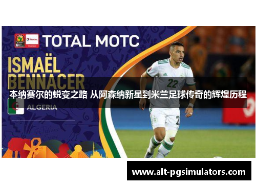 本纳赛尔的蜕变之路 从阿森纳新星到米兰足球传奇的辉煌历程 本纳赛尔的蜕变之路 从阿森纳新星到米兰足球传奇的辉煌历程
