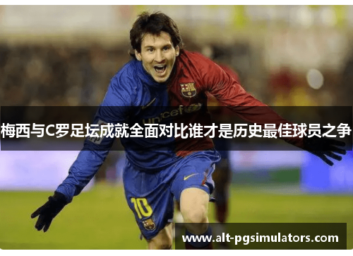 梅西与C罗足坛成就全面对比谁才是历史最佳球员之争 梅西与C罗足坛成就全面对比谁才是历史最佳球员之争