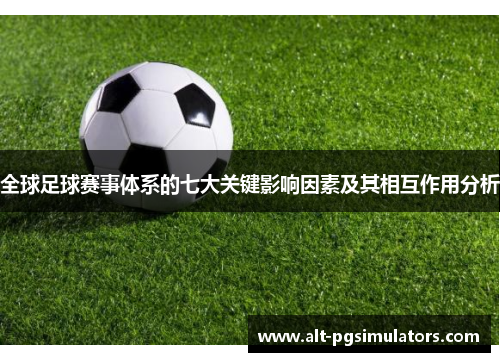 全球足球赛事体系的七大关键影响因素及其相互作用分析 全球足球赛事体系的七大关键影响因素及其相互作用分析
