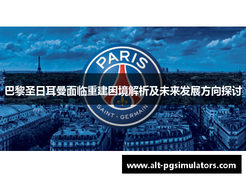 巴黎圣日耳曼面临重建困境解析及未来发展方向探讨 巴黎圣日耳曼面临重建困境解析及未来发展方向探讨