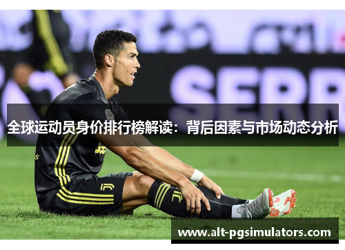 全球运动员身价排行榜解读:背后因素与市场动态分析 全球运动员身价排行榜解读:背后因素与市场动态分析