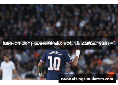 如何应对巴黎圣日耳曼豪购挑战及其对足球市场的深远影响分析 如何应对巴黎圣日耳曼豪购挑战及其对足球市场的深远影响分析