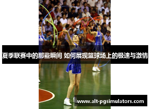 夏季联赛中的那些瞬间 如何展现篮球场上的极速与激情 夏季联赛中的那些瞬间 如何展现篮球场上的极速与激情