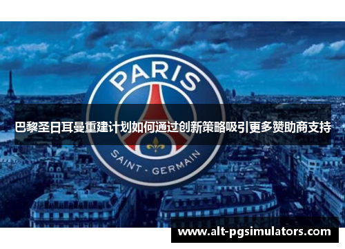 巴黎圣日耳曼重建计划如何通过创新策略吸引更多赞助商支持 巴黎圣日耳曼重建计划如何通过创新策略吸引更多赞助商支持