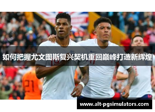 如何把握尤文图斯复兴契机重回巅峰打造新辉煌 如何把握尤文图斯复兴契机重回巅峰打造新辉煌
