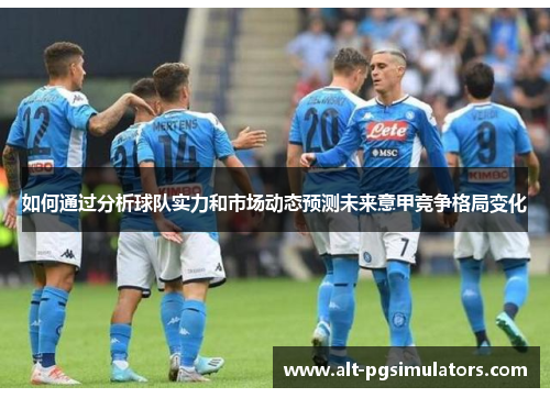 如何通过分析球队实力和市场动态预测未来意甲竞争格局变化 如何通过分析球队实力和市场动态预测未来意甲竞争格局变化