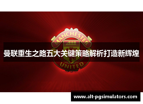 曼联重生之路五大关键策略解析打造新辉煌 曼联重生之路五大关键策略解析打造新辉煌