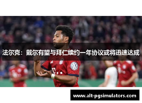 法尔克:戴尔有望与拜仁续约一年协议或将迅速达成 法尔克:戴尔有望与拜仁续约一年协议或将迅速达成