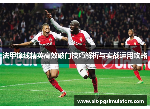 法甲锋线精英高效破门技巧解析与实战运用攻略