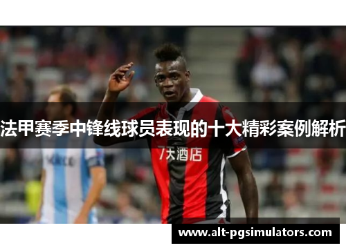 法甲赛季中锋线球员表现的十大精彩案例解析 法甲赛季中锋线球员表现的十大精彩案例解析