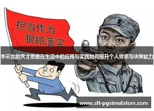 李云龙的天才思维在生活中的应用与实践如何提升个人效率与决策能力 李云龙的天才思维在生活中的应用与实践如何提升个人效率与决策能力