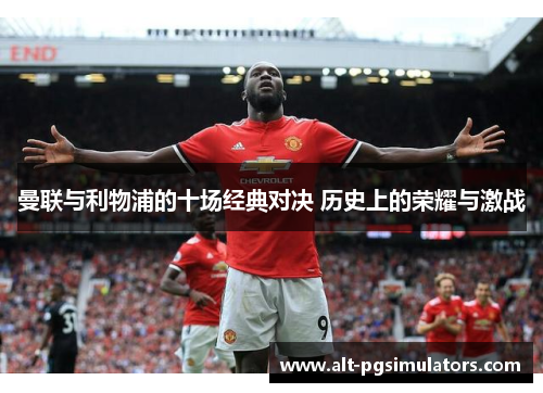 曼联与利物浦的十场经典对决 历史上的荣耀与激战