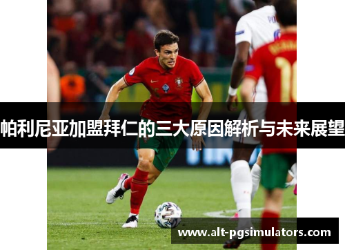 帕利尼亚加盟拜仁的三大原因解析与未来展望 帕利尼亚加盟拜仁的三大原因解析与未来展望