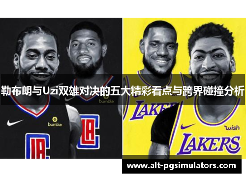 勒布朗与Uzi双雄对决的五大精彩看点与跨界碰撞分析 勒布朗与Uzi双雄对决的五大精彩看点与跨界碰撞分析