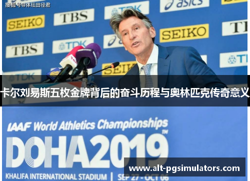 卡尔刘易斯五枚金牌背后的奋斗历程与奥林匹克传奇意义 卡尔刘易斯五枚金牌背后的奋斗历程与奥林匹克传奇意义