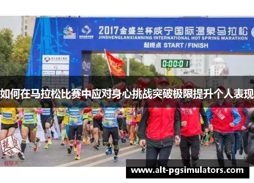 如何在马拉松比赛中应对身心挑战突破极限提升个人表现 如何在马拉松比赛中应对身心挑战突破极限提升个人表现