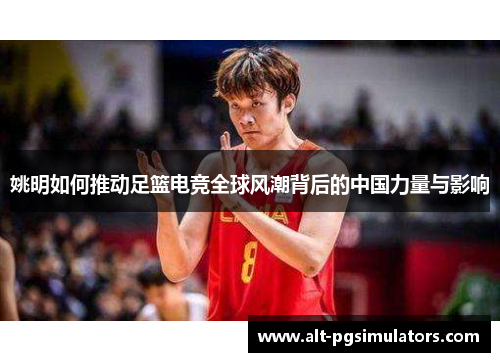 姚明如何推动足篮电竞全球风潮背后的中国力量与影响