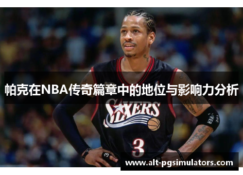 帕克在NBA传奇篇章中的地位与影响力分析 帕克在NBA传奇篇章中的地位与影响力分析