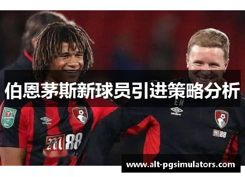 伯恩茅斯新球员引进策略分析 伯恩茅斯新球员引进策略分析