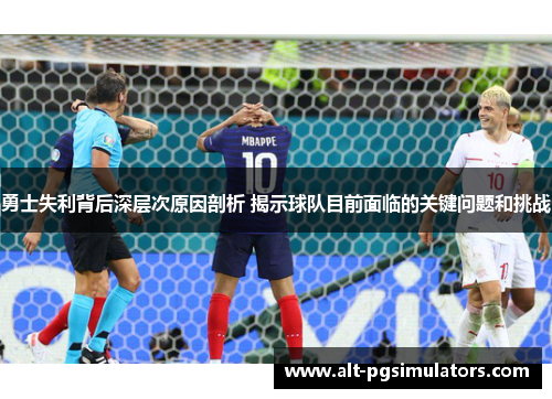 勇士失利背后深层次原因剖析 揭示球队目前面临的关键问题和挑战 勇士失利背后深层次原因剖析 揭示球队目前面临的关键问题和挑战